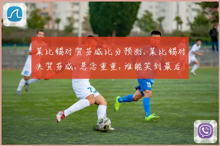 莱比锡对贺芬咸比分预测,莱比锡对决贺芬咸,悬念重重,谁能笑到最后