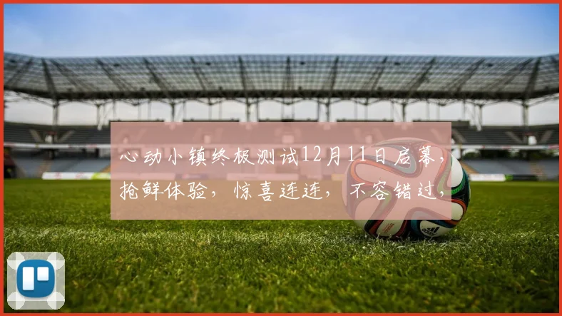 心动小镇终极测试12月11日启幕，抢鲜体验，惊喜连连，不容错过，敬请期待